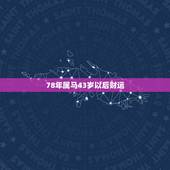 78年属马43岁以后财运，78年属马人2021年运势及运程