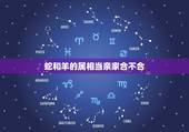 蛇和羊的属相当亲家合不合，属蛇的和属羊的合不合