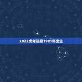 2022虎年运程1981年出生，1981属鸡女2022年运势及运程