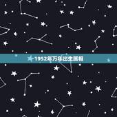 1952年万年出生属相，1952年、是属相是什么