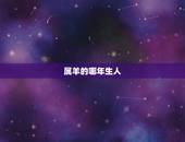属羊的哪年生人，属羊的人那年生的