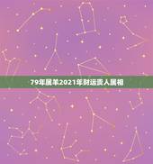 79年属羊2021年财运贵人属相，属羊的2021年运势运程