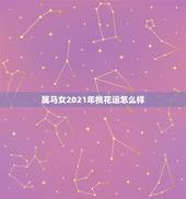 属马女2021年桃花运怎么样，属马2021年桃花最旺的月份