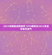 2022年属鼠运势如何 1976属龙女2022年全年各月运气