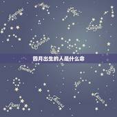 四月出生的人是什么命，属虎四月出生是什么命