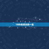 1986年虎女的一生，1986属虎男的一生婚姻和命运