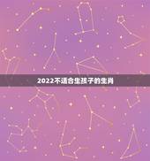 2022不适合生孩子的生肖，虎年不适合生宝宝的生肖