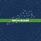 属鸡2022年6月运势，2022年属鸡人的全年运势