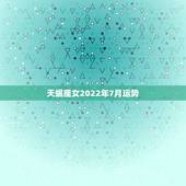 天蝎座女2022年7月运势，天蝎座女生的最近运势