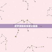 塔罗测你未来老公星座，塔罗占卜预测你未来的婚姻状况是怎样