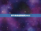 羊今年的运势如何2022，羊今年运势及财运2022