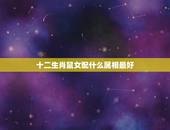 十二生肖鼠女配什么属相最好，属牛女配什么属相好