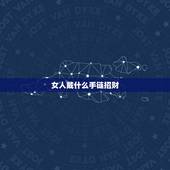 女人戴什么手链招财，女戴什么手链招财旺夫？哪位好友可以说下啊？感谢