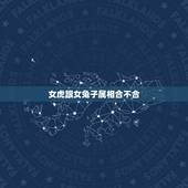 女虎跟女兔子属相合不合，属兔的女孩儿和什么属相最合，和属虎的合不合？