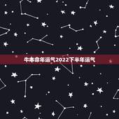 牛本命年运气2022下半年运气，2022年运势更好的生肖