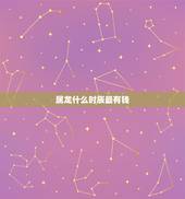 属龙什么时辰最有钱，属龙女哪个时辰最有福气