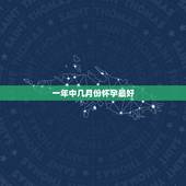 一年中几月份怀孕最好，备孕的时间很重要，一年中几月怀孕最好？