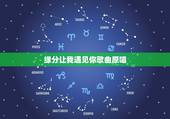 缘分让我遇见你歌曲原唱，求歌名 歌词是缘分让我今生遇见你 爱上你的温柔