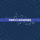 李居明2021生肖运势运程龙，李居明2019年生肖运程