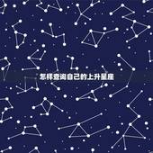 怎样查询自己的上升星座，怎么查询上升星座？