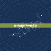 卯时出生的男一生命运，哪个时辰出生有官命