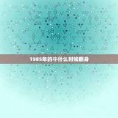 1985年的牛什么时候翻身，1985年出生女什么时候转运