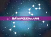属虎的孩子跟属什么父母好，2022属虎生百年难得一遇