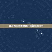 男人为什么要联系已经离开的小三，已婚男人出轨回到家庭还依然跟小三天天联