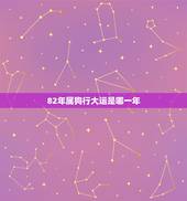 82年属狗行大运是哪一年，1982年属狗什么时候交大运