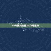 81年属鸡女性2022年运势，1987年属兔2022年运势