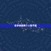 名字测算两个人配不配，怎样测试两个人般配还是不配？
