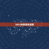 2022年的流年运势，属相流年运势