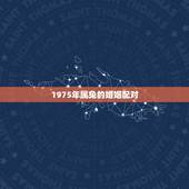 1975年属兔的婚姻配对，1975年属兔和1976年属龙的婚配会怎样
