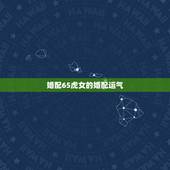 婚配65虎女的婚配运气，属虎的和什么属相最配