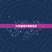 84年属狗女婚配生肖，女属狗的属相婚配表大全集