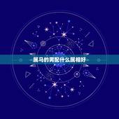 属马的男配什么属相好，属马的男的配什么属相
