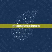 五行缺木缺火女孩取名精选 五行缺木火最吉利的字