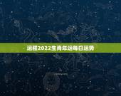 运程2022生肖年运每日运势，2022年星座运势