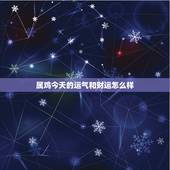 属鸡今天的运气和财运怎么样，十二生肖今日运势财运