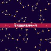 罕见情侣网名好听一对，有没有好听的情侣网名一对