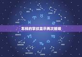 怎样的掌纹显示两次婚姻，手相，我这样的婚姻线有两条，是要两次婚姻吗