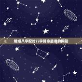 婚姻八字配对八字算命最准的网站，最准的婚姻算命地址，八字算命最准的网站