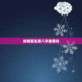 结婚算生辰八字重要吗，结婚有必要看生辰八字吗
