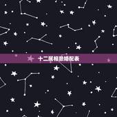 十二属相忌婚配表，婚配属相表四大忌算命