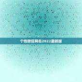个性微信网名2022最新版，微信网名大全2021最新版的简单