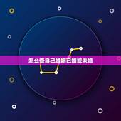 怎么查自己婚姻已婚或未婚，怎么查对方已婚还是未婚？