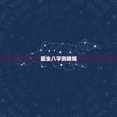 最全八字测婚姻，八字测婚姻的方法有哪些？