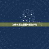 为什么医生最怕o型血孕妇，O型血孕妇应注意什么？