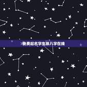 免费起名字生辰八字在线，免费按生辰八字取名