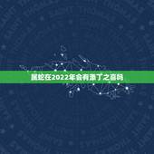 属蛇在2022年会有添丁之喜吗，2022必定生男孩的生肖